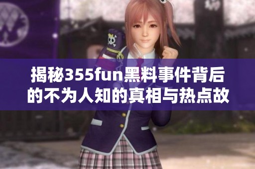 揭秘355fun黑料事件背后的不为人知的真相与热点故事