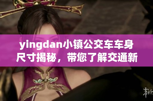 yingdan小镇公交车车身尺寸揭秘，带您了解交通新变化
