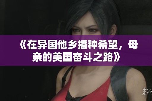 《在异国他乡播种希望，母亲的美国奋斗之路》