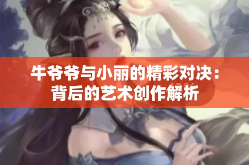 牛爷爷与小丽的精彩对决：背后的艺术创作解析