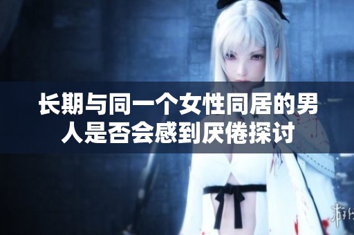长期与同一个女性同居的男人是否会感到厌倦探讨