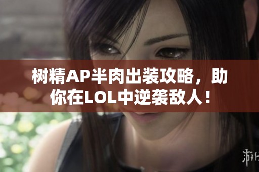 树精AP半肉出装攻略，助你在LOL中逆袭敌人！