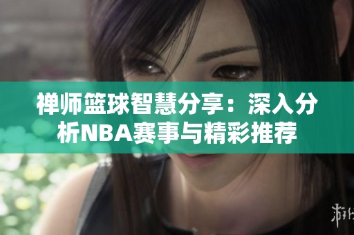 禅师篮球智慧分享：深入分析NBA赛事与精彩推荐