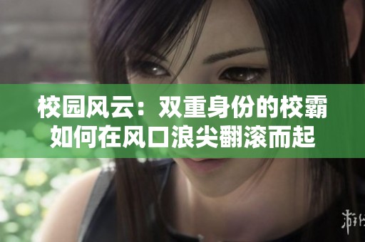校园风云：双重身份的校霸如何在风口浪尖翻滚而起