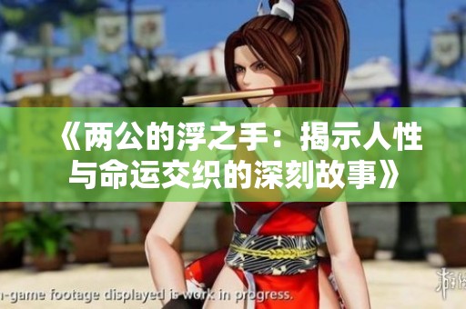 《两公的浮之手：揭示人性与命运交织的深刻故事》