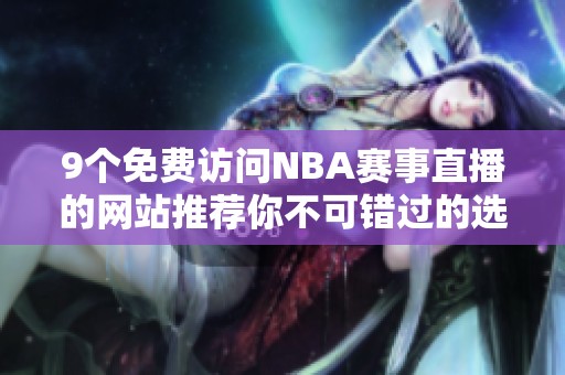 9个免费访问NBA赛事直播的网站推荐你不可错过的选择