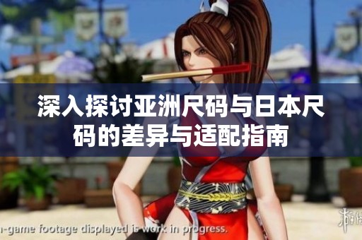 深入探讨亚洲尺码与日本尺码的差异与适配指南