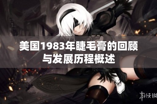 美国1983年睫毛膏的回顾与发展历程概述