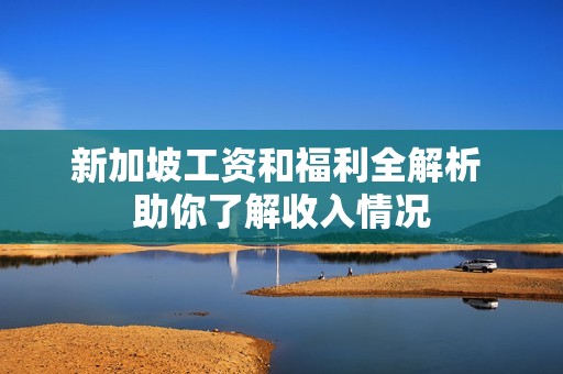 新加坡工资和福利全解析 助你了解收入情况