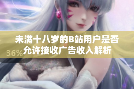 未满十八岁的B站用户是否允许接收广告收入解析