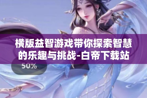 横版益智游戏带你探索智慧的乐趣与挑战-白帝下载站推荐