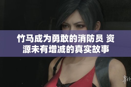 竹马成为勇敢的消防员 资源未有增减的真实故事