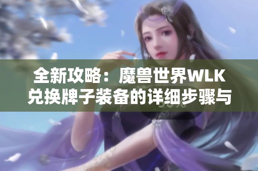 全新攻略：魔兽世界WLK兑换牌子装备的详细步骤与技巧