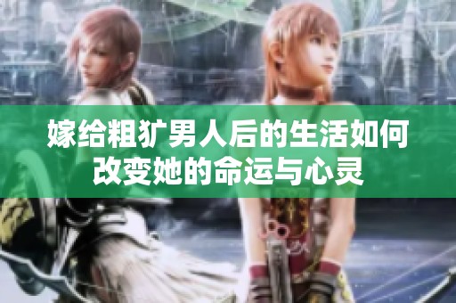 嫁给粗犷男人后的生活如何改变她的命运与心灵