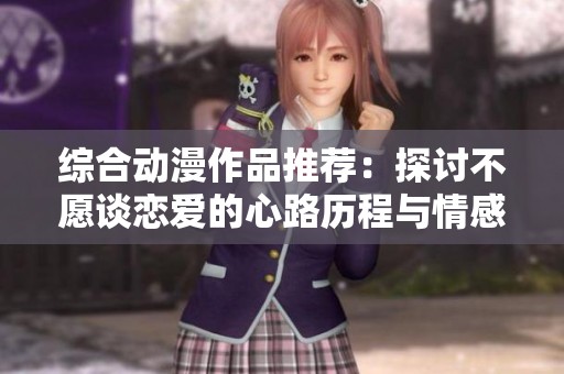 综合动漫作品推荐：探讨不愿谈恋爱的心路历程与情感之旅