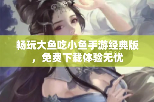 畅玩大鱼吃小鱼手游经典版，免费下载体验无忧
