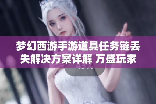 梦幻西游手游道具任务链丢失解决方案详解 万盛玩家必看攻略