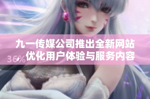 九一传媒公司推出全新网站，优化用户体验与服务内容
