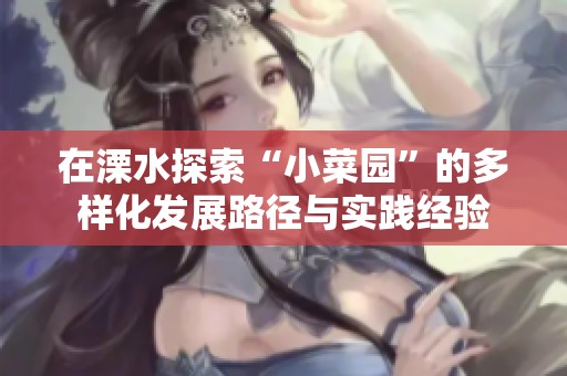 在溧水探索“小菜园”的多样化发展路径与实践经验