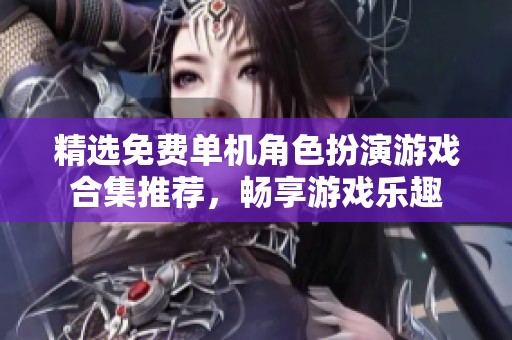 精选免费单机角色扮演游戏合集推荐，畅享游戏乐趣
