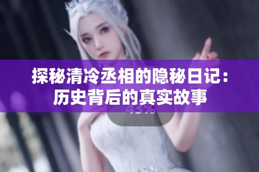 探秘清冷丞相的隐秘日记：历史背后的真实故事