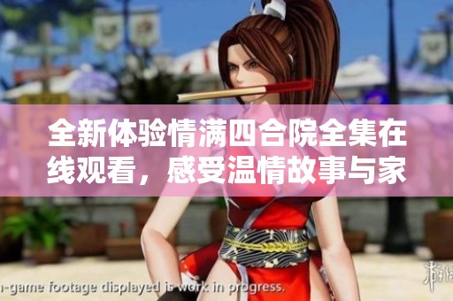 全新体验情满四合院全集在线观看，感受温情故事与家庭魅力