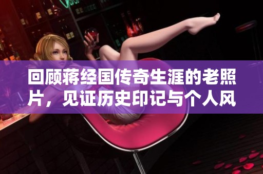 回顾蒋经国传奇生涯的老照片，见证历史印记与个人风采