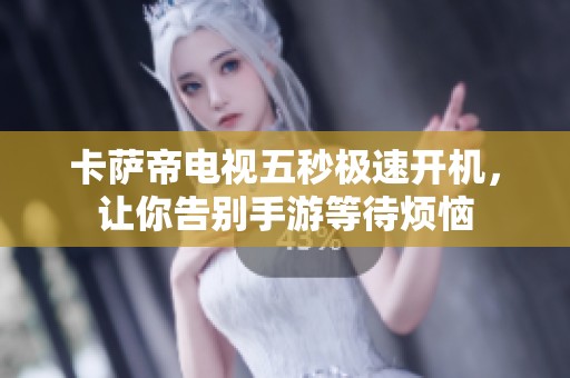 卡萨帝电视五秒极速开机，让你告别手游等待烦恼
