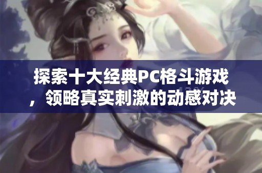 探索十大经典PC格斗游戏，领略真实刺激的动感对决