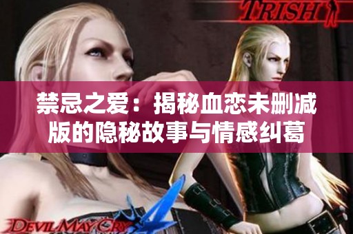 禁忌之爱：揭秘血恋未删减版的隐秘故事与情感纠葛