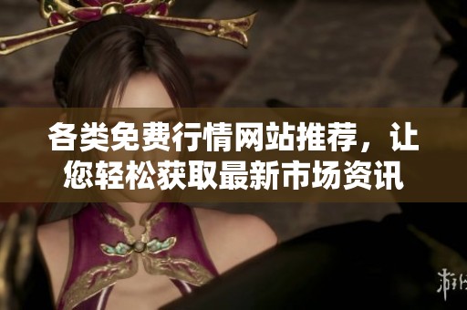 各类免费行情网站推荐，让您轻松获取最新市场资讯