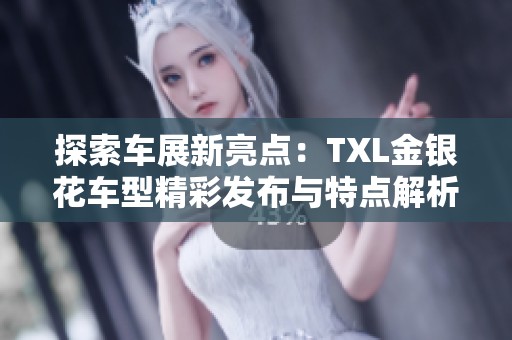 探索车展新亮点：TXL金银花车型精彩发布与特点解析