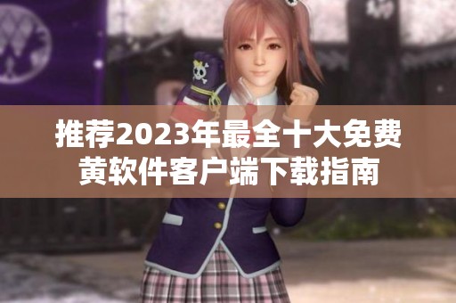 推荐2023年最全十大免费黄软件客户端下载指南