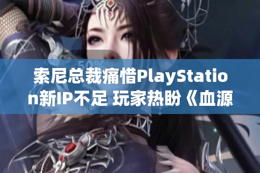 索尼总裁痛惜PlayStation新IP不足 玩家热盼《血源》续作
