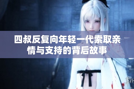 四叔反复向年轻一代索取亲情与支持的背后故事