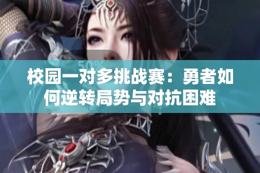 校园一对多挑战赛：勇者如何逆转局势与对抗困难