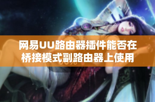 网易UU路由器插件能否在桥接模式副路由器上使用