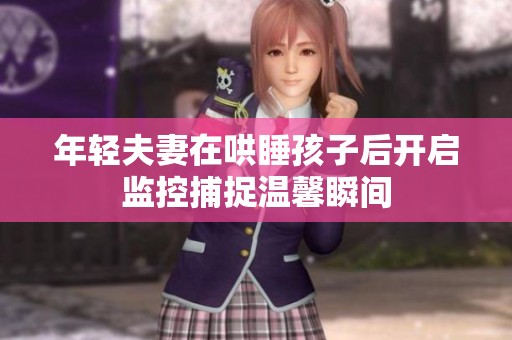 年轻夫妻在哄睡孩子后开启监控捕捉温馨瞬间