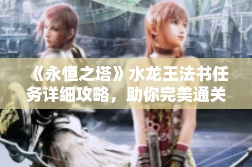 《永恒之塔》水龙王法书任务详细攻略，助你完美通关