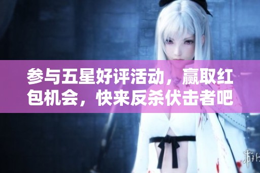 参与五星好评活动，赢取红包机会，快来反杀伏击者吧