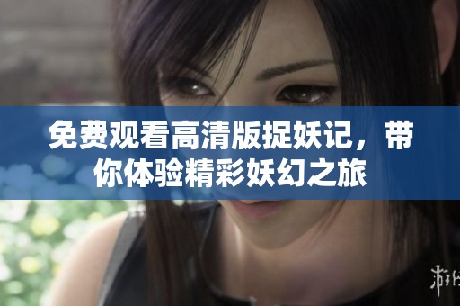 免费观看高清版捉妖记，带你体验精彩妖幻之旅