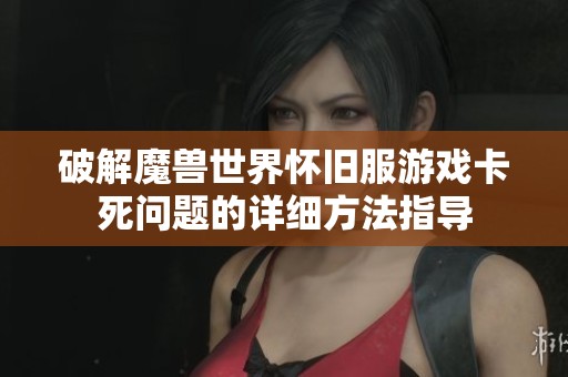 破解魔兽世界怀旧服游戏卡死问题的详细方法指导