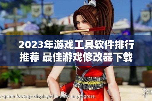 2023年游戏工具软件排行推荐 最佳游戏修改器下载指南
