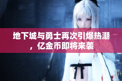地下城与勇士再次引爆热潮，亿金币即将来袭