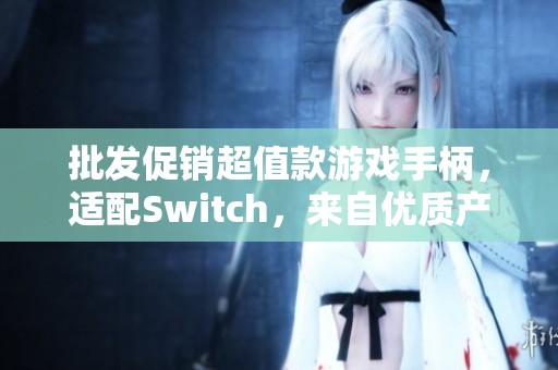 批发促销超值款游戏手柄，适配Switch，来自优质产地