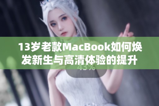 13岁老款MacBook如何焕发新生与高清体验的提升