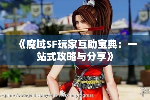 《魔域SF玩家互助宝典：一站式攻略与分享》