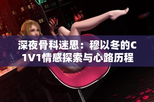 深夜骨科迷思：穆以冬的C1V1情感探索与心路历程