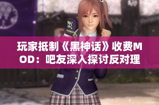玩家抵制《黑神话》收费MOD：吧友深入探讨反对理由