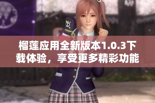 榴莲应用全新版本1.0.3下载体验，享受更多精彩功能